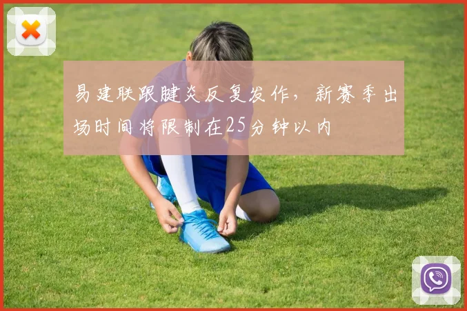 易建联跟腱炎反复发作,新赛季出场时间将限制在25分钟以内