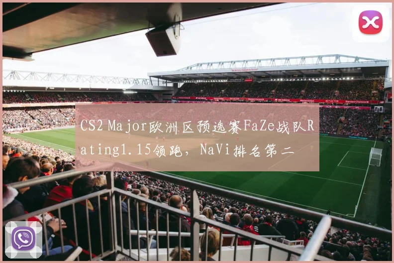CS2 Major欧洲区预选赛FaZe战队Rating1.15领跑，NaVi排名第二