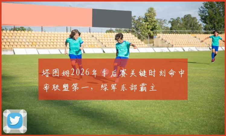 塔图姆2026年季后赛关键时刻命中率联盟第一,绿军东部霸主